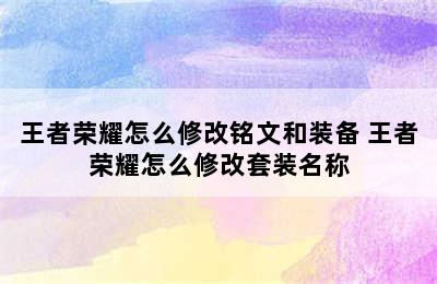 王者荣耀怎么修改铭文和装备 王者荣耀怎么修改套装名称